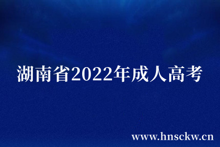 重要资讯！湖南省2022年成人高校招生录取工作圆满结束