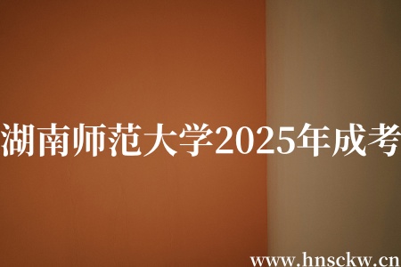 湖南师范大学2025年成考报名方式有哪些？